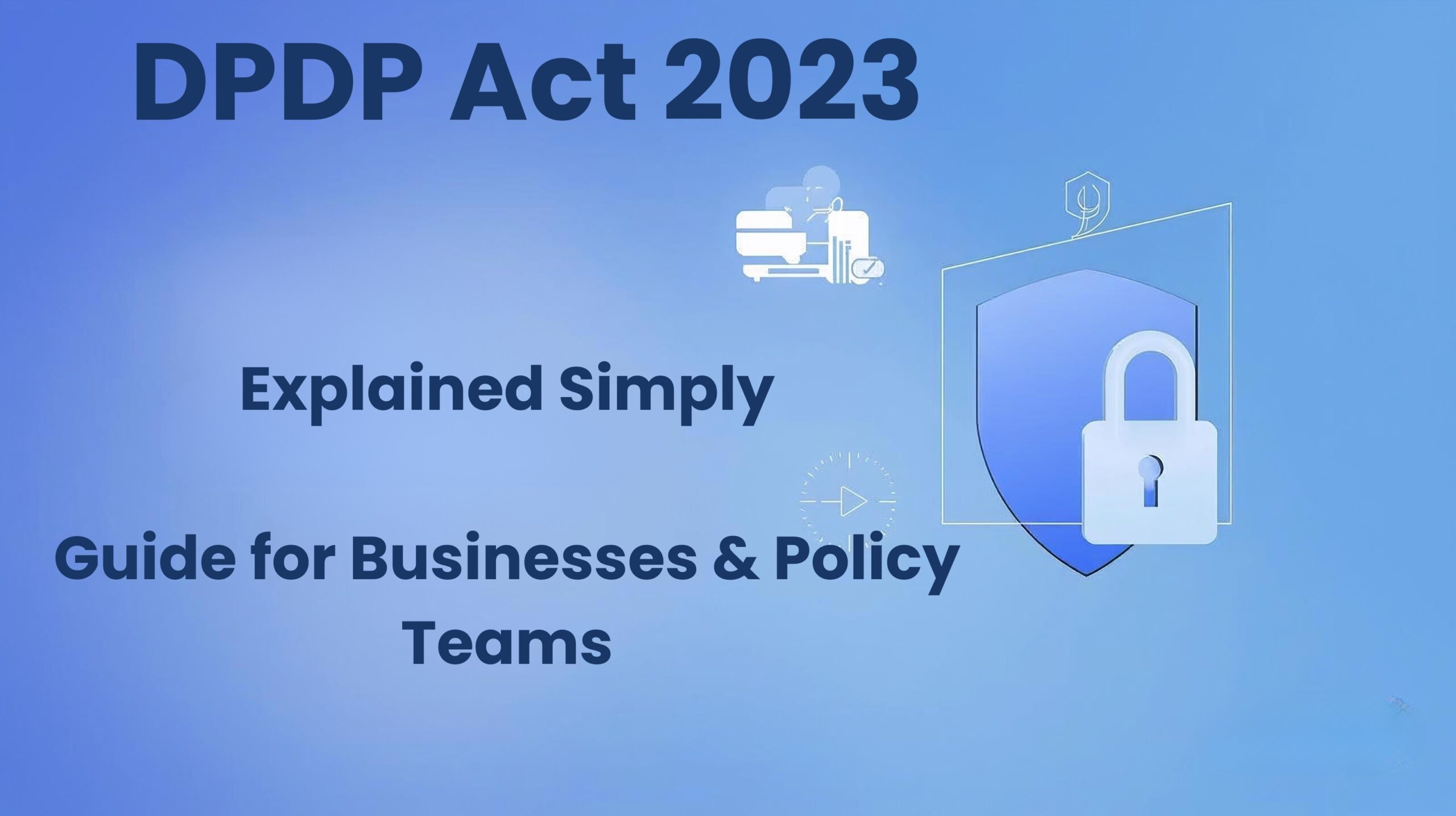 Digital Personal Data Protection Act (DPDP Act) 2023: Complete Guide for Businesses & Individuals